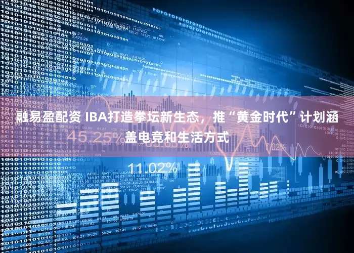 融易盈配资 IBA打造拳坛新生态，推“黄金时代”计划涵盖电竞和生活方式