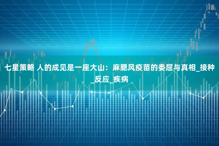 七星策略 人的成见是一座大山：麻腮风疫苗的委屈与真相_接种_反应_疾病