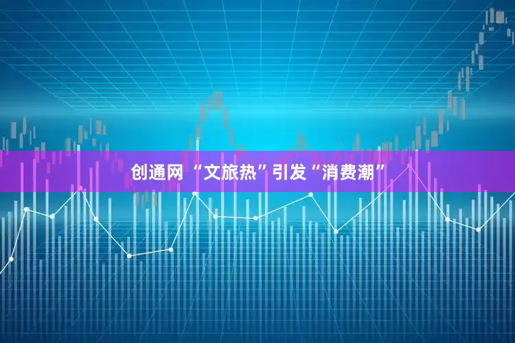 创通网 “文旅热”引发“消费潮”