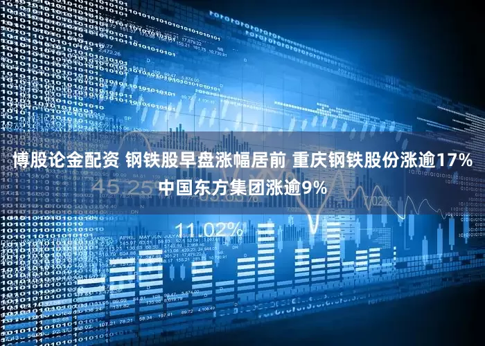 博股论金配资 钢铁股早盘涨幅居前 重庆钢铁股份涨逾17%中国东方集团涨逾9%