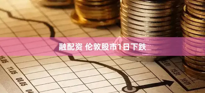 融配资 伦敦股市1日下跌