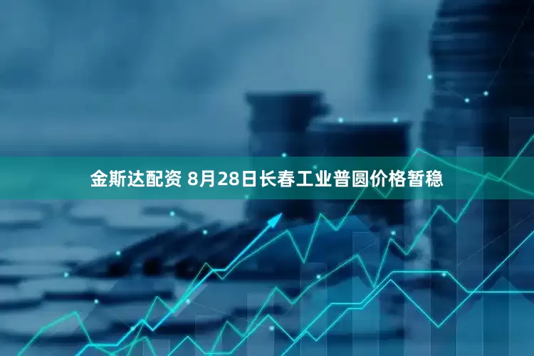 金斯达配资 8月28日长春工业普圆价格暂稳