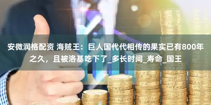 安微润格配资 海贼王：巨人国代代相传的果实已有800年之久，且被洛基吃下了_多长时间_寿命_国王