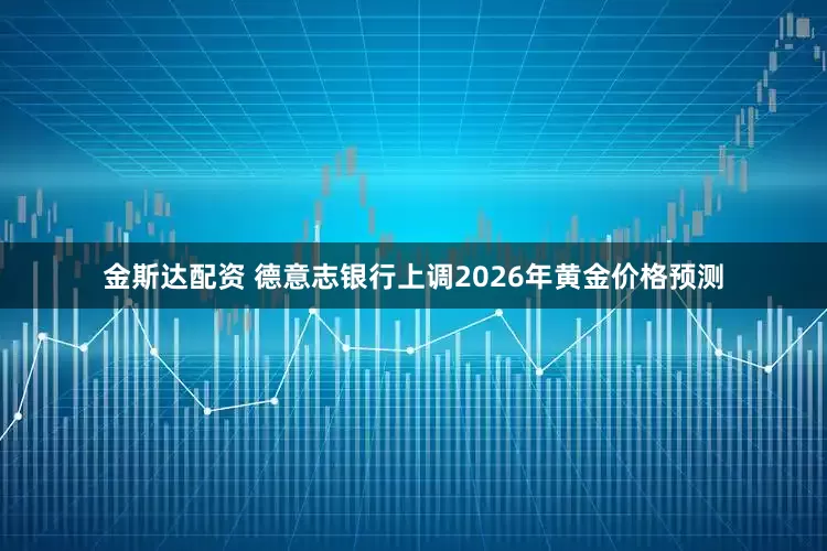 金斯达配资 德意志银行上调2026年黄金价格预测