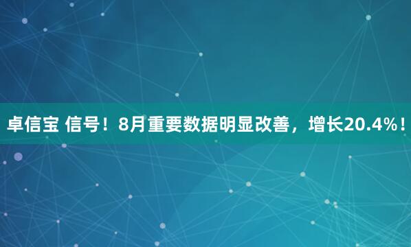卓信宝 信号！8月重要数据明显改善，增长20.4%！
