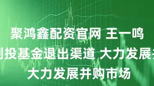 聚鸿鑫配资官网 王一鸣：畅通创投基金退出渠道 大力发展并购市场