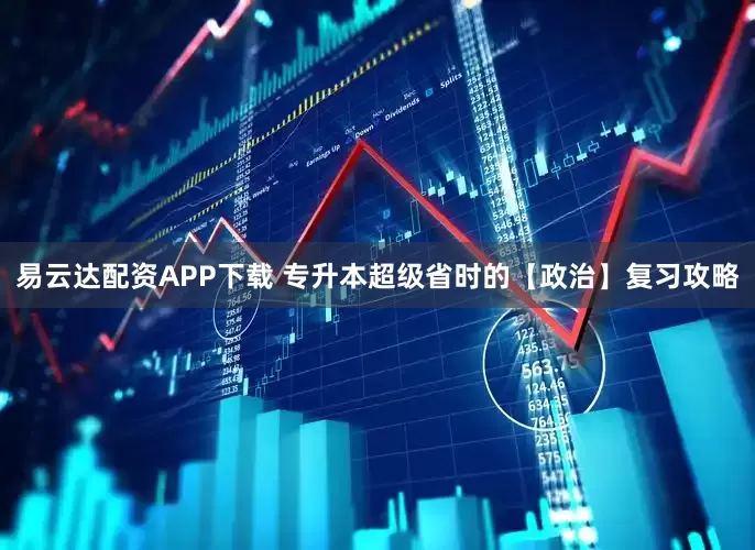 易云达配资APP下载 专升本超级省时的【政治】复习攻略