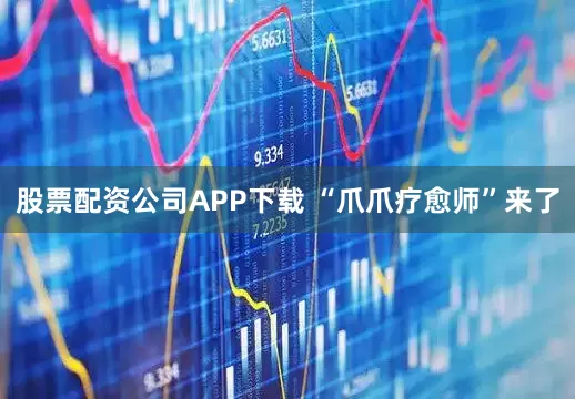 股票配资公司APP下载 “爪爪疗愈师”来了