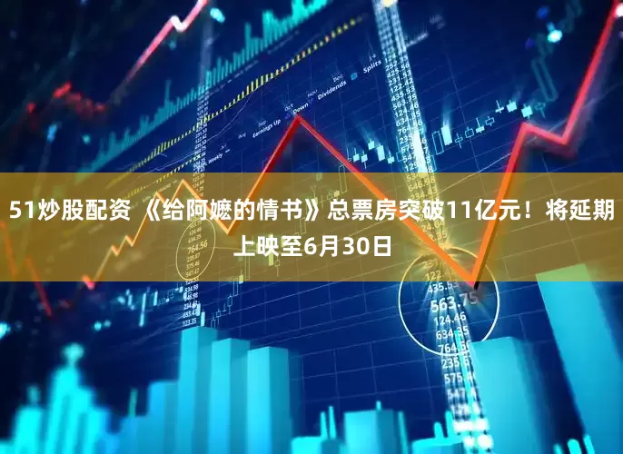 51炒股配资 《给阿嬷的情书》总票房突破11亿元！将延期上映至6月30日