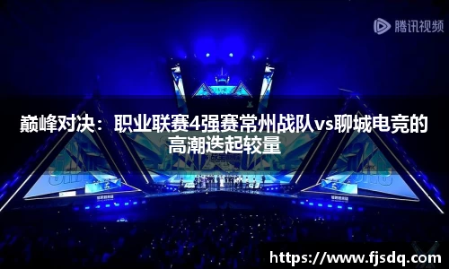 巅峰对决：职业联赛4强赛常州战队vs聊城电竞的高潮迭起较量