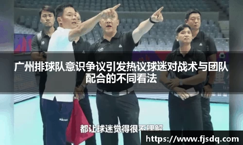 广州排球队意识争议引发热议球迷对战术与团队配合的不同看法